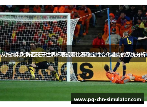 从托纳利对阵西班牙世界杯表现看比赛稳定性变化趋势的系统分析