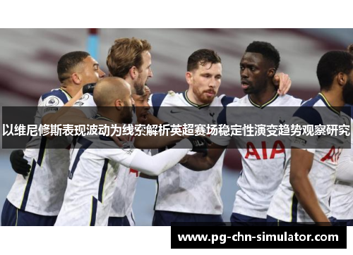 以维尼修斯表现波动为线索解析英超赛场稳定性演变趋势观察研究