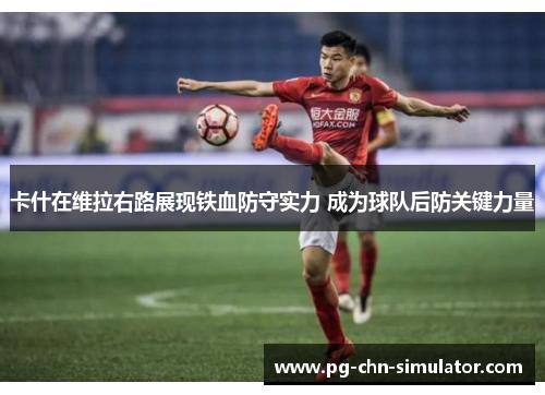 卡什在维拉右路展现铁血防守实力 成为球队后防关键力量