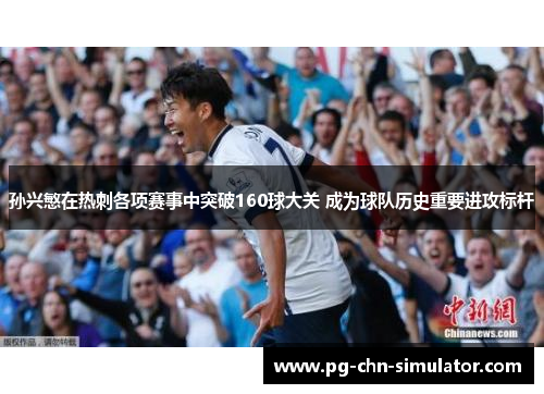 孙兴慜在热刺各项赛事中突破160球大关 成为球队历史重要进攻标杆