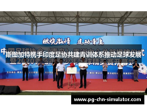 斯图加特携手印度足协共建青训体系推动足球发展