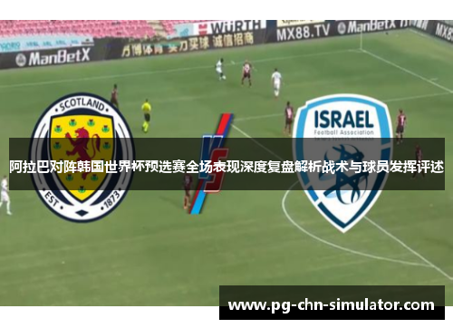 阿拉巴对阵韩国世界杯预选赛全场表现深度复盘解析战术与球员发挥评述