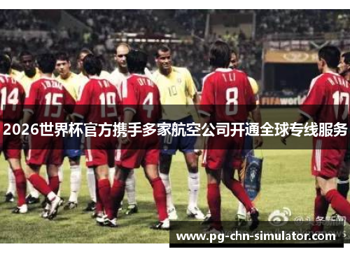 2026世界杯官方携手多家航空公司开通全球专线服务