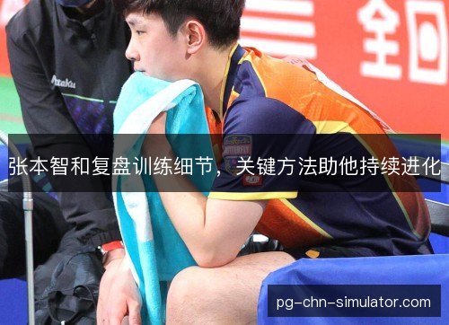 张本智和复盘训练细节,关键方法助他持续进化 张本智和复盘训练细节,关键方法助他持续进化